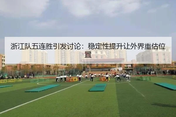浙江队五连胜引发讨论：稳定性提升让外界重估位置
